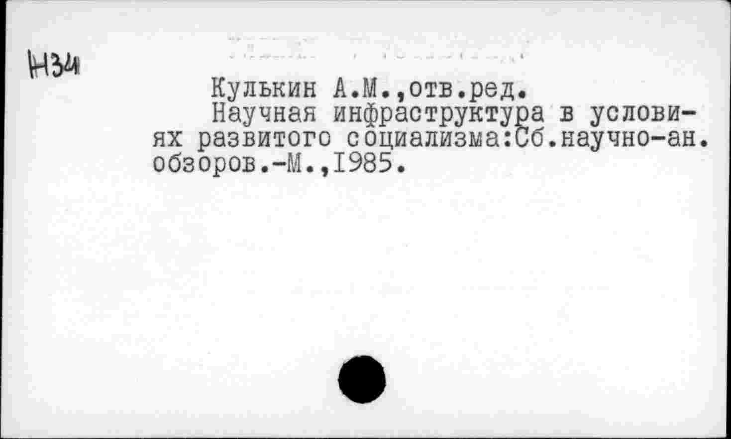 ﻿Кулькин А.М.,отв.ред.
Научная инфраструктура в условиях развитого социализма:Сб.научно-ан. обзоров.-М.,1985.